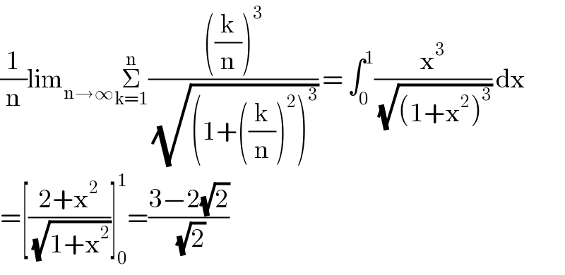 (1/n)lim_(n→∞) Σ_(k=1) ^n ((((k/n))^3 )/(√((1+((k/n))^2 )^3 ))) = ∫_0 ^1 (x^3 /(√((1+x^2 )^3 ))) dx  =[((2+x^2 )/(√(1+x^2 )))]_0 ^1 =((3−2(√2))/(√2))  