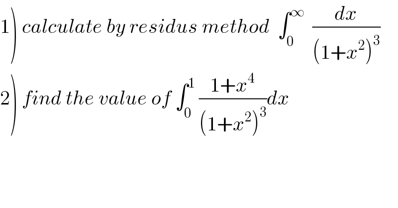 1) calculate by residus method  ∫_0 ^∞   (dx/((1+x^2 )^3 ))  2) find the value of ∫_0 ^1  ((1+x^4 )/((1+x^2 )^3 ))dx  
