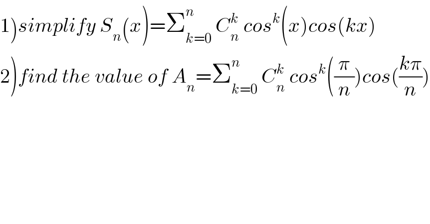 1)simplify S_n (x)=Σ_(k=0) ^n  C_n ^k  cos^k (x)cos(kx)  2)find the value of A_n =Σ_(k=0) ^n  C_n ^k  cos^k ((π/n))cos(((kπ)/n))  