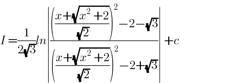 I =(1/(2(√3)))ln∣(((((x+(√(x^2  +2)))/( (√2))))^2 −2−(√3))/((((x+(√(x^2  +2)))/( (√2))))^2 −2+(√3)))∣ +c  
