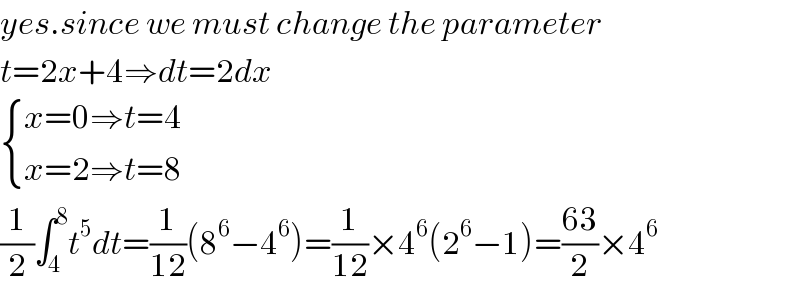 yes.since we must change the parameter  t=2x+4⇒dt=2dx     { ((x=0⇒t=4)),((x=2⇒t=8)) :}  (1/2)∫_4 ^8 t^5 dt=(1/(12))(8^6 −4^6 )=(1/(12))×4^6 (2^6 −1)=((63)/2)×4^6   
