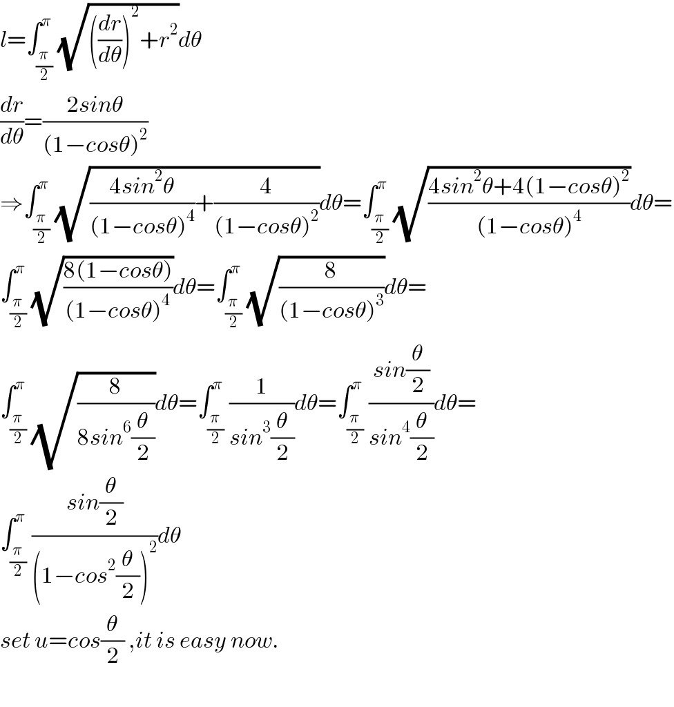 l=∫_(π/2) ^π (√(((dr/dθ))^2 +r^2 ))dθ  (dr/dθ)=((2sinθ)/((1−cosθ)^2 ))  ⇒∫_(π/2) ^π (√(((4sin^2 θ)/((1−cosθ)^4 ))+(4/((1−cosθ)^2 ))))dθ=∫_(π/2) ^π (√((4sin^2 θ+4(1−cosθ)^2 )/((1−cosθ)^4 )))dθ=  ∫_(π/2) ^π (√((8(1−cosθ))/((1−cosθ)^4 )))dθ=∫_(π/2) ^π (√(8/((1−cosθ)^3 )))dθ=  ∫_(π/2) ^π (√(8/(8sin^6 (θ/2))))dθ=∫_(π/2) ^π (1/(sin^3 (θ/2)))dθ=∫_(π/2) ^π ((sin(θ/2))/(sin^4 (θ/2)))dθ=  ∫_(π/2) ^π ((sin(θ/2))/((1−cos^2 (θ/2))^2 ))dθ  set u=cos(θ/2) ,it is easy now.    