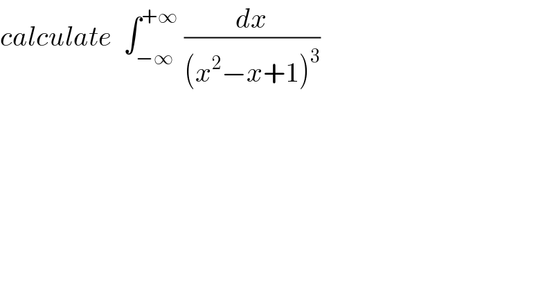 calculate  ∫_(−∞) ^(+∞)  (dx/((x^2 −x+1)^3 ))  