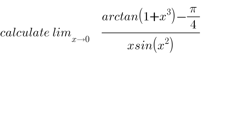 calculate lim_(x→0)      ((arctan(1+x^3 )−(π/4))/(xsin(x^2 )))  