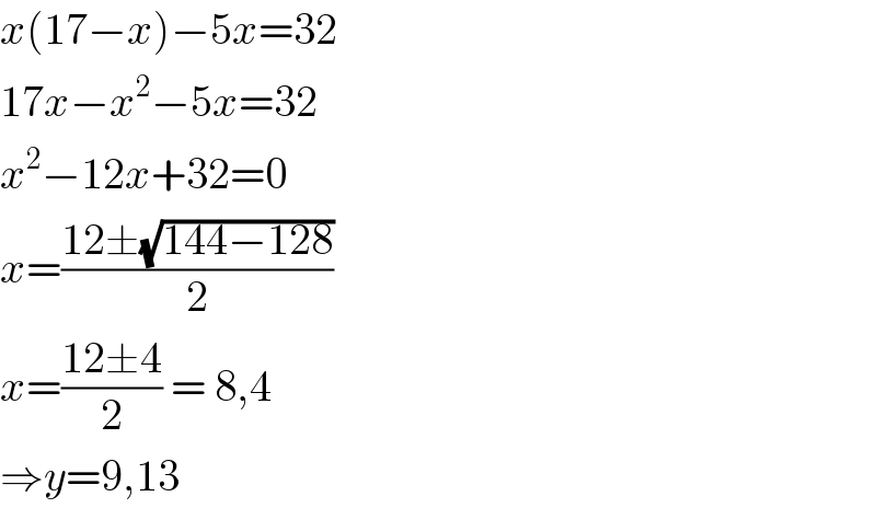 x(17−x)−5x=32  17x−x^2 −5x=32  x^2 −12x+32=0  x=((12±(√(144−128)))/2)  x=((12±4)/2) = 8,4  ⇒y=9,13  