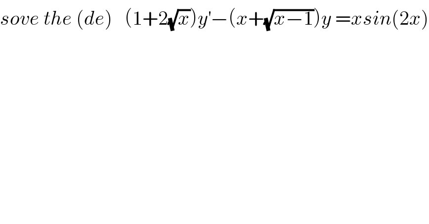 sove the (de)   (1+2(√x))y^′ −(x+(√(x−1)))y =xsin(2x)  