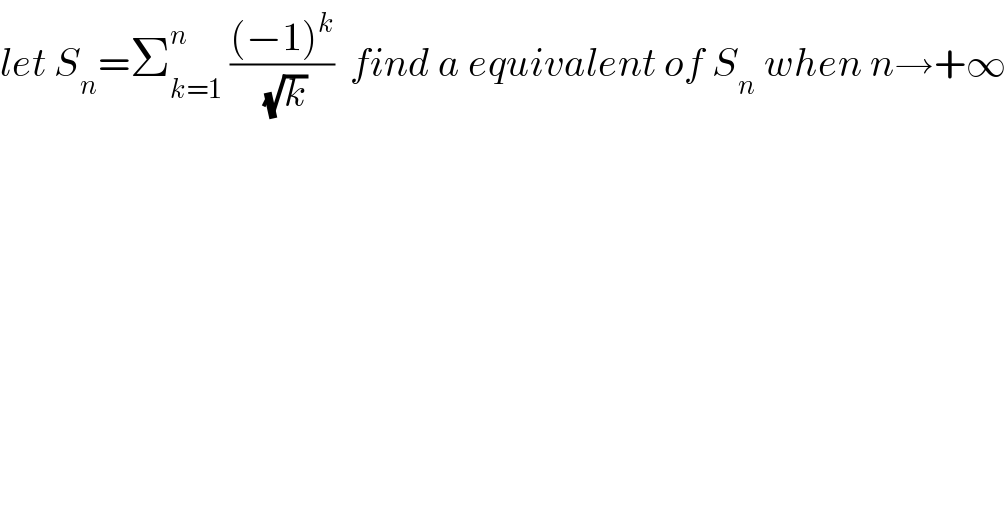 let S_n =Σ_(k=1) ^n  (((−1)^k )/(√k))  find a equivalent of S_n  when n→+∞  