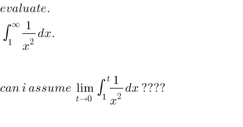 evaluate.   ∫_1 ^( ∞)  (1/x^(2 ) ) dx.    can i assume  lim_(t→0)  ∫_1 ^(  t) (1/x^(2 ) ) dx ????  