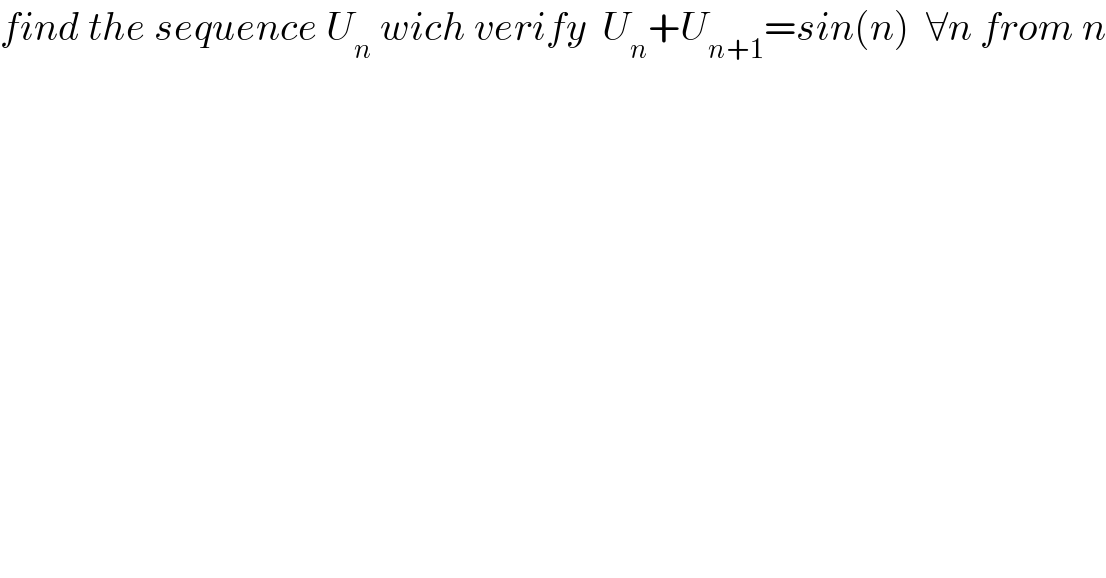 find the sequence U_n  wich verify  U_n +U_(n+1) =sin(n)  ∀n from n  
