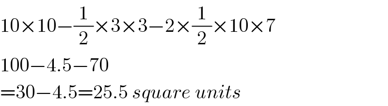 10×10−(1/2)×3×3−2×(1/2)×10×7  100−4.5−70  =30−4.5=25.5 square units  