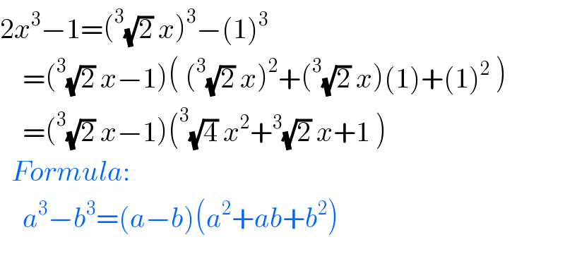 2x^3 −1=(^3 (√2) x)^3 −(1)^3       =(^3 (√2) x−1)( (^3 (√2) x)^2 +(^3 (√2) x)(1)+(1)^2  )      =(^3 (√2) x−1)(^3 (√4) x^2 +^3 (√2) x+1 )    Formula:      a^3 −b^3 =(a−b)(a^2 +ab+b^2 )    