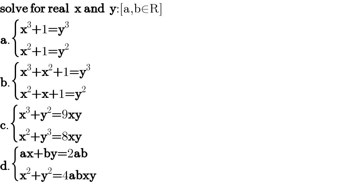 solve for real  x and  y:[a,b∈R]  a. { ((x^3 +1=y^3 )),((x^2 +1=y^2 )) :}          b. { ((x^3 +x^2 +1=y^3 )),((x^2 +x+1=y^2 )) :}  c. { ((x^3 +y^2 =9xy)),((x^2 +y^3 =8xy)) :}  d. { ((ax+by=2ab)),((x^2 +y^2 =4abxy)) :}  