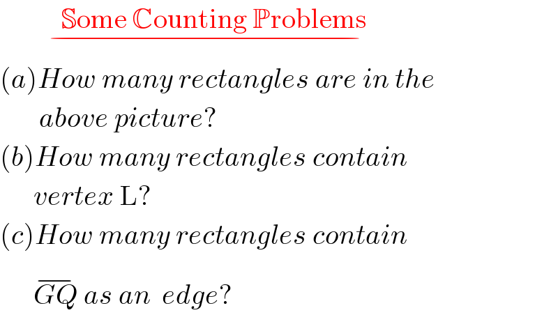            Some Counting Problems          _(−)   (a)How many rectangles are in the         above picture?  (b)How many rectangles contain        vertex L?  (c)How many rectangles contain        GQ^(−)  as an  edge?  