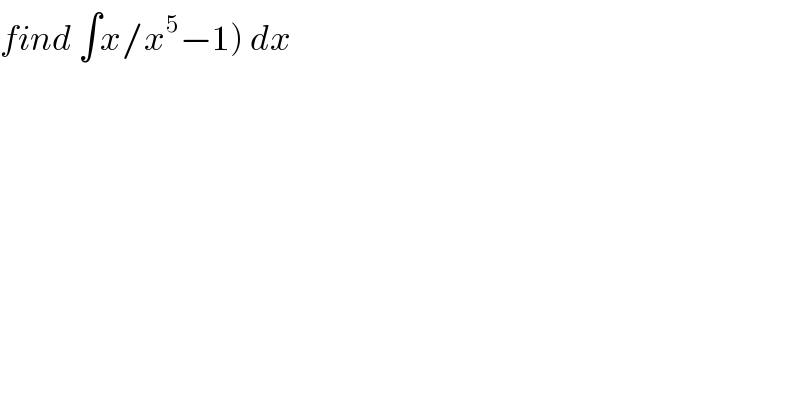 find ∫x/x^5 −1) dx  