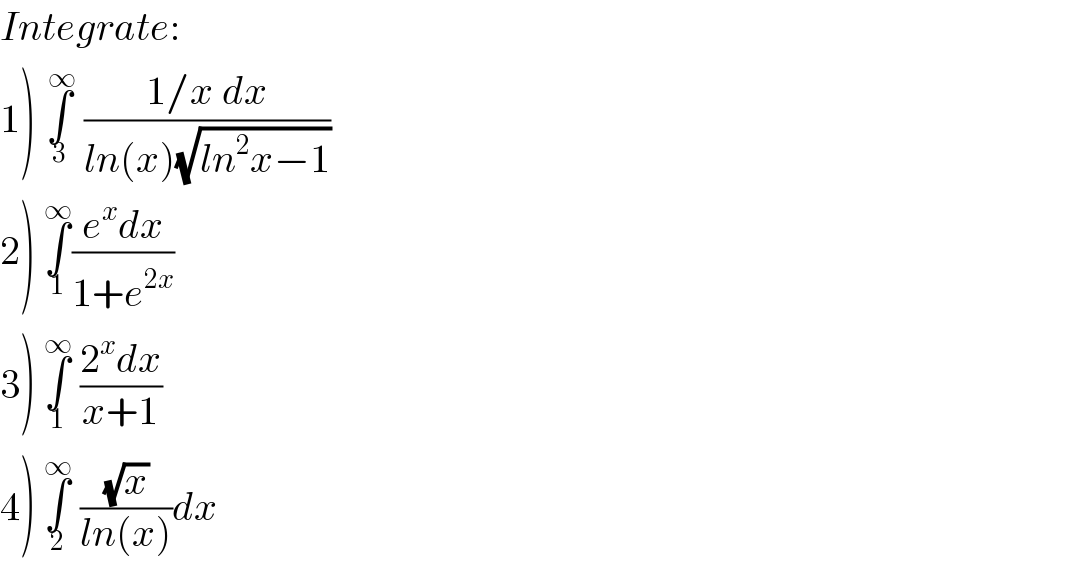 Integrate:  1) ∫_3 ^( ∞)  ((1/x dx)/(ln(x)(√(ln^2 x−1))))  2) ∫_1 ^∞ ((e^x dx)/(1+e^(2x) ))  3) ∫_1 ^∞  ((2^x dx)/(x+1))  4) ∫_2 ^∞  ((√x)/(ln(x)))dx  