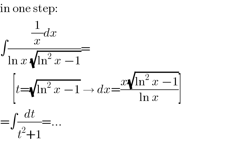 in one step:  ∫(((1/x)dx)/(ln x (√(ln^2  x −1))))=       [t=(√(ln^2  x −1)) → dx=((x(√(ln^2  x −1)))/(ln x))]  =∫(dt/(t^2 +1))=...  