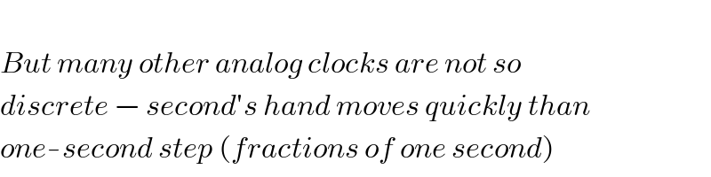   But many other analog clocks are not so  discrete − second′s hand moves quickly than  one-second step (fractions of one second)  
