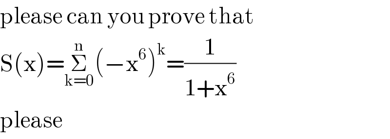 please can you prove that  S(x)=Σ_(k=0) ^n (−x^6 )^k =(1/(1+x^6 ))  please  