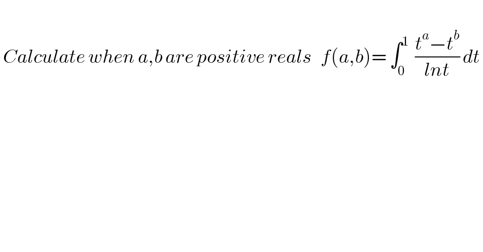    Calculate when a,b are positive reals   f(a,b)= ∫_0 ^1   ((t^a −t^b )/(lnt)) dt   