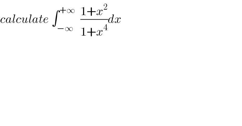 calculate ∫_(−∞) ^(+∞)   ((1+x^2 )/(1+x^4 ))dx    