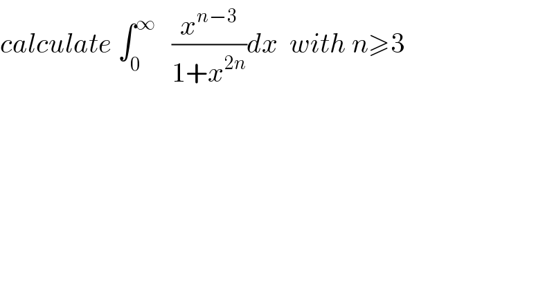 calculate ∫_0 ^∞    (x^(n−3) /(1+x^(2n) ))dx  with n≥3  