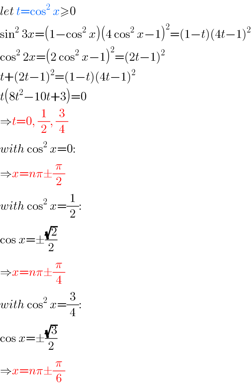 let t=cos^2  x≥0  sin^2  3x=(1−cos^2  x)(4 cos^2  x−1)^2 =(1−t)(4t−1)^2   cos^2  2x=(2 cos^2  x−1)^2 =(2t−1)^2   t+(2t−1)^2 =(1−t)(4t−1)^2   t(8t^2 −10t+3)=0  ⇒t=0, (1/2), (3/4)  with cos^2  x=0:  ⇒x=nπ±(π/2)  with cos^2  x=(1/2):  cos x=±((√2)/2)  ⇒x=nπ±(π/4)  with cos^2  x=(3/4):  cos x=±((√3)/2)  ⇒x=nπ±(π/6)  