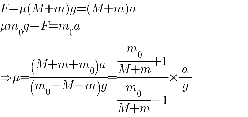 F−μ(M+m)g=(M+m)a  μm_0 g−F=m_0 a  ⇒μ=(((M+m+m_0 )a)/((m_0 −M−m)g))=(((m_0 /(M+m))+1)/((m_0 /(M+m))−1))×(a/g)  