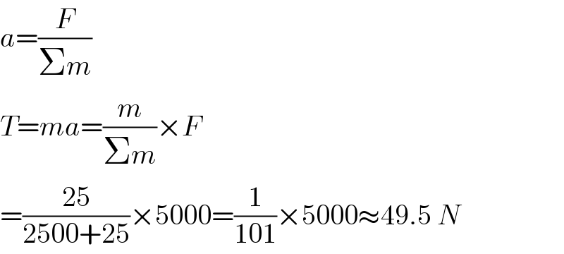 a=(F/(Σm))  T=ma=(m/(Σm))×F  =((25)/(2500+25))×5000=(1/(101))×5000≈49.5 N  