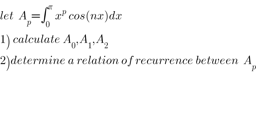 let  A_p =∫_0 ^π  x^p  cos(nx)dx  1) calculate A_0 ,A_1 ,A_2   2)determine a relation of recurrence between  A_p   