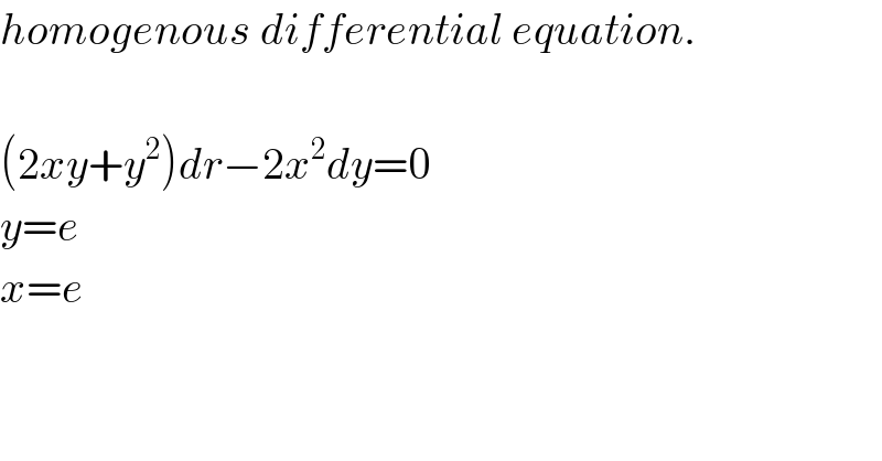 homogenous differential equation.    (2xy+y^2 )dr−2x^2 dy=0  y=e  x=e  