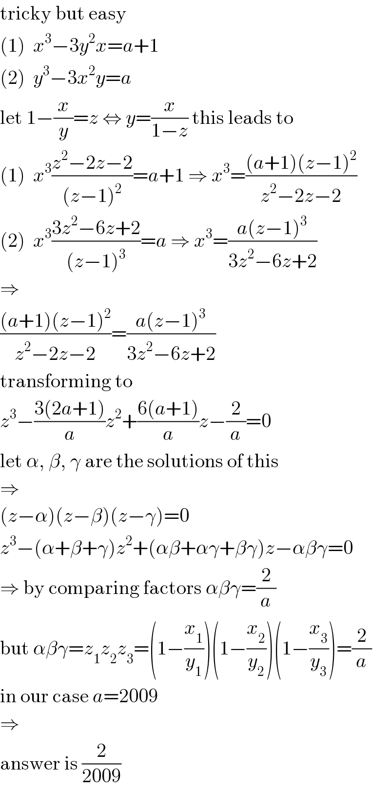 tricky but easy  (1)  x^3 −3y^2 x=a+1  (2)  y^3 −3x^2 y=a  let 1−(x/y)=z ⇔ y=(x/(1−z)) this leads to  (1)  x^3 ((z^2 −2z−2)/((z−1)^2 ))=a+1 ⇒ x^3 =(((a+1)(z−1)^2 )/(z^2 −2z−2))  (2)  x^3 ((3z^2 −6z+2)/((z−1)^3 ))=a ⇒ x^3 =((a(z−1)^3 )/(3z^2 −6z+2))  ⇒  (((a+1)(z−1)^2 )/(z^2 −2z−2))=((a(z−1)^3 )/(3z^2 −6z+2))  transforming to  z^3 −((3(2a+1))/a)z^2 +((6(a+1))/a)z−(2/a)=0  let α, β, γ are the solutions of this  ⇒  (z−α)(z−β)(z−γ)=0  z^3 −(α+β+γ)z^2 +(αβ+αγ+βγ)z−αβγ=0  ⇒ by comparing factors αβγ=(2/a)  but αβγ=z_1 z_2 z_3 =(1−(x_1 /y_1 ))(1−(x_2 /y_2 ))(1−(x_3 /y_3 ))=(2/a)  in our case a=2009  ⇒  answer is (2/(2009))  