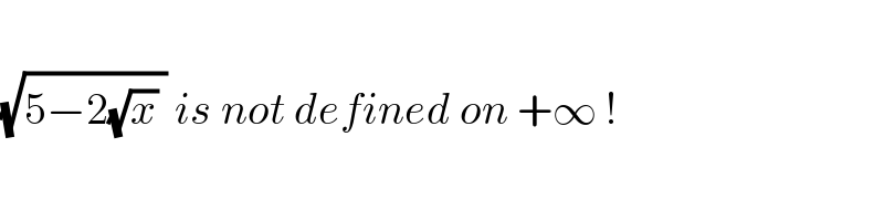   (√(5−2(√x) )) is not defined on +∞ !  