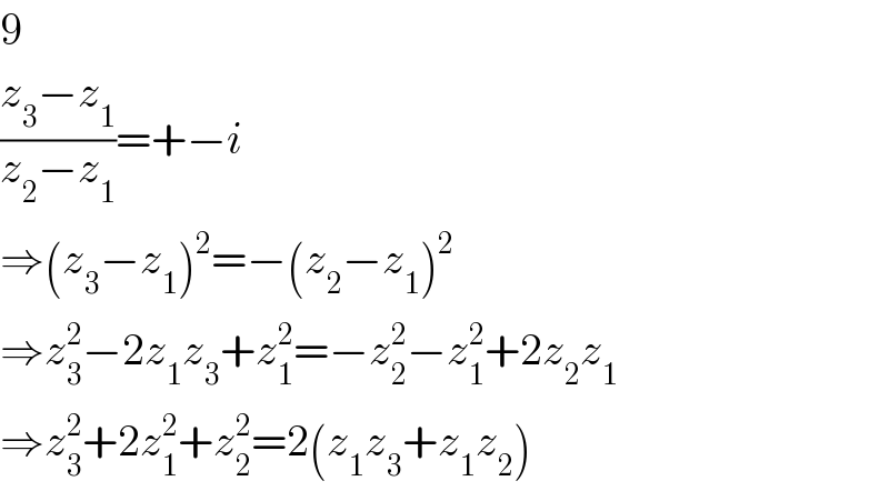 9  ((z_3 −z_1 )/(z_2 −z_1 ))=+−i  ⇒(z_3 −z_1 )^2 =−(z_2 −z_1 )^2   ⇒z_3 ^2 −2z_1 z_3 +z_1 ^2 =−z_2 ^2 −z_1 ^2 +2z_2 z_1   ⇒z_3 ^2 +2z_1 ^2 +z_2 ^2 =2(z_1 z_3 +z_1 z_2 )  