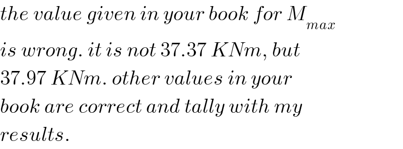 the value given in your book for M_(max)   is wrong. it is not 37.37 KNm, but  37.97 KNm. other values in your  book are correct and tally with my  results.  