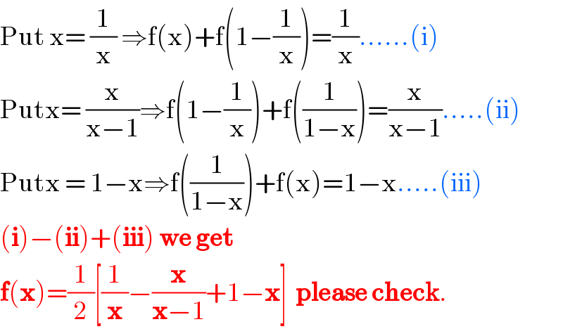 Put x= (1/x) ⇒f(x)+f(1−(1/x))=(1/x)......(i)  Putx= (x/(x−1))⇒f(1−(1/x))+f((1/(1−x)))=(x/(x−1)).....(ii)  Putx = 1−x⇒f((1/(1−x)))+f(x)=1−x.....(iii)  (i)−(ii)+(iii) we get  f(x)=(1/2)[(1/x)−(x/(x−1))+1−x]  please check.  