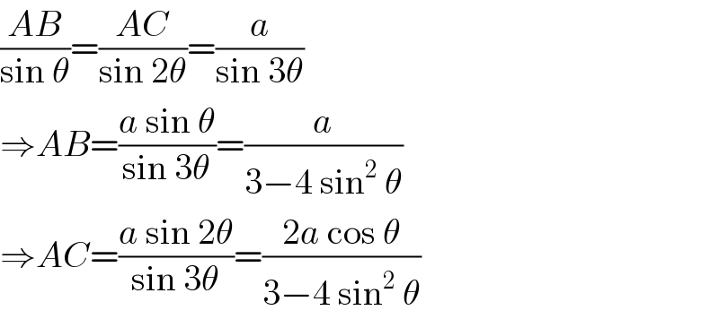 ((AB)/(sin θ))=((AC)/(sin 2θ))=(a/(sin 3θ))  ⇒AB=((a sin θ)/(sin 3θ))=(a/(3−4 sin^2  θ))  ⇒AC=((a sin 2θ)/(sin 3θ))=((2a cos θ)/(3−4 sin^2  θ))  