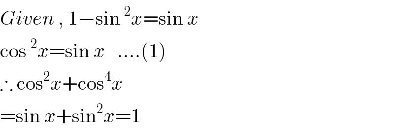 Given , 1−sin^2 x=sin x  cos^2 x=sin x   ....(1)  ∴ cos^2 x+cos^4 x    =sin x+sin^2 x=1  