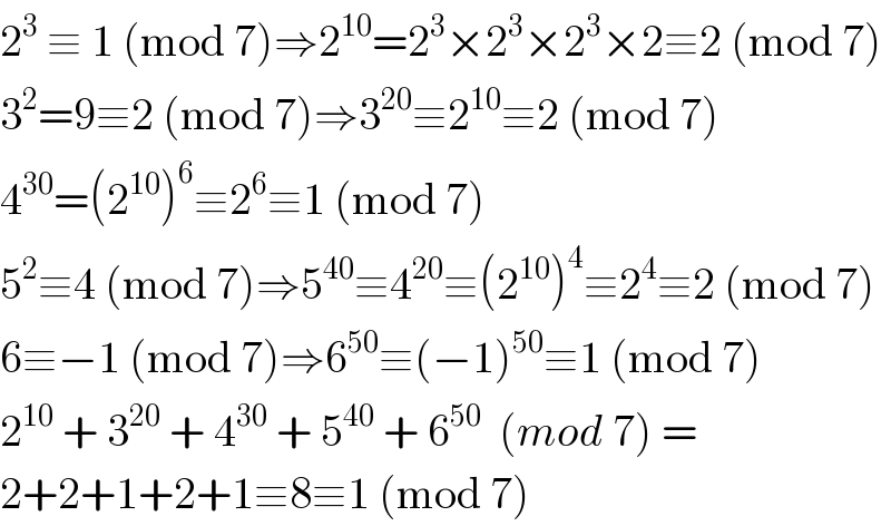 2^3  ≡ 1 (mod 7)⇒2^(10) =2^3 ×2^3 ×2^3 ×2≡2 (mod 7)  3^2 =9≡2 (mod 7)⇒3^(20) ≡2^(10) ≡2 (mod 7)  4^(30) =(2^(10) )^6 ≡2^6 ≡1 (mod 7)  5^2 ≡4 (mod 7)⇒5^(40) ≡4^(20) ≡(2^(10) )^4 ≡2^4 ≡2 (mod 7)  6≡−1 (mod 7)⇒6^(50) ≡(−1)^(50) ≡1 (mod 7)  2^(10)  + 3^(20)  + 4^(30)  + 5^(40)  + 6^(50)   (mod 7) =   2+2+1+2+1≡8≡1 (mod 7)  
