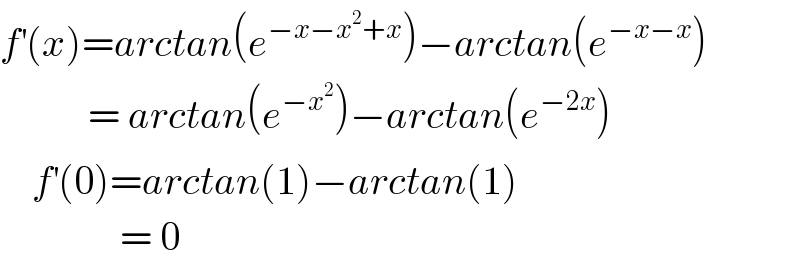 f^′ (x)=arctan(e^(−x−x^2 +x) )−arctan(e^(−x−x) )             = arctan(e^(−x^2 ) )−arctan(e^(−2x) )      f^′ (0)=arctan(1)−arctan(1)                 = 0  