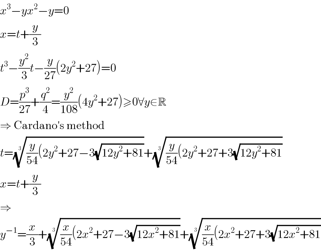 x^3 −yx^2 −y=0  x=t+(y/3)  t^3 −(y^2 /3)t−(y/(27))(2y^2 +27)=0  D=(p^3 /(27))+(q^2 /4)=(y^2 /(108))(4y^2 +27)≥0∀y∈R  ⇒ Cardano′s method  t=(((y/(54))(2y^2 +27−3(√(12y^2 +81))))^(1/3) +(((y/(54))(2y^2 +27+3(√(12y^2 +81))))^(1/3)   x=t+(y/3)  ⇒  y^(−1) =(x/3)+(((x/(54))(2x^2 +27−3(√(12x^2 +81))))^(1/3) +(((x/(54))(2x^2 +27+3(√(12x^2 +81))))^(1/3)   