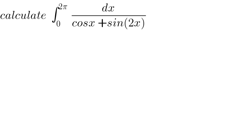 calculate  ∫_0 ^(2π)   (dx/(cosx +sin(2x)))  
