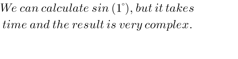We can calculate sin (1°), but it takes   time and the result is very complex.  