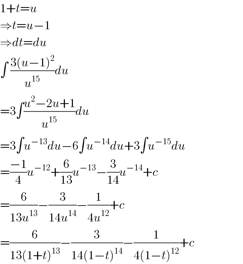 1+t=u  ⇒t=u−1  ⇒dt=du  ∫ ((3(u−1)^2 )/u^(15) )du  =3∫((u^2 −2u+1)/u^(15) )du  =3∫u^(−13) du−6∫u^(−14) du+3∫u^(−15) du  =((−1)/4)u^(−12) +(6/(13))u^(−13) −(3/(14))u^(−14) +c  =(6/(13u^(13) ))−(3/(14u^(14) ))−(1/(4u^(12) ))+c  =(6/(13(1+t)^(13) ))−(3/(14(1−t)^(14) ))−(1/(4(1−t)^(12) ))+c  