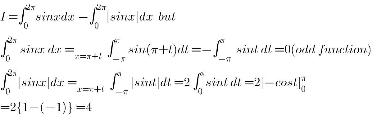 I =∫_0 ^(2π) sinxdx −∫_0 ^(2π) ∣sinx∣dx  but  ∫_0 ^(2π)  sinx dx =_(x=π+t)   ∫_(−π) ^π sin(π+t)dt =−∫_(−π) ^π  sint dt =0(odd function)  ∫_0 ^(2π) ∣sinx∣dx =_(x=π+t)   ∫_(−π) ^π ∣sint∣dt =2 ∫_0 ^π sint dt =2[−cost]_0 ^π   =2{1−(−1)} =4  