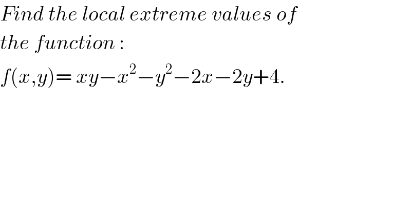 Find the local extreme values of  the function :  f(x,y)= xy−x^2 −y^2 −2x−2y+4.  