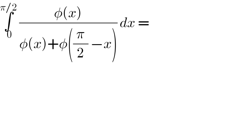 ∫_( 0) ^(π/2)  ((φ(x))/(φ(x)+φ((π/2) −x))) dx =  