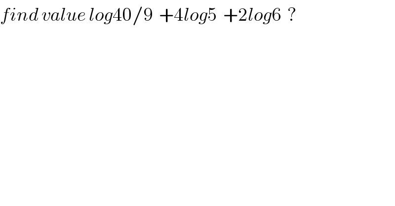 find value log40/9  +4log5  +2log6  ?  