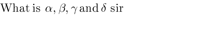 What is  α, β, γ and δ  sir  