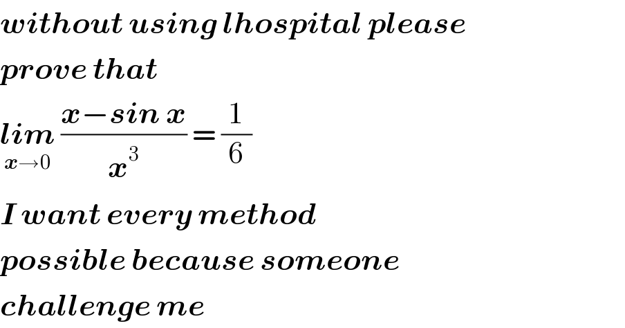 without using lhospital please  prove that  lim_(x→0)  ((x−sin x)/x^3 ) = (1/6)  I want every method  possible because someone  challenge me   