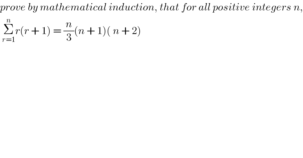 prove by mathematical induction, that for all positive integers n,   Σ_(r=1) ^n r(r + 1) = (n/3)(n + 1)( n + 2)  